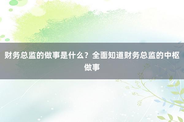 财务总监的做事是什么？全面知道财务总监的中枢做事