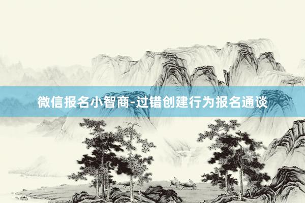 微信报名小智商-过错创建行为报名通谈