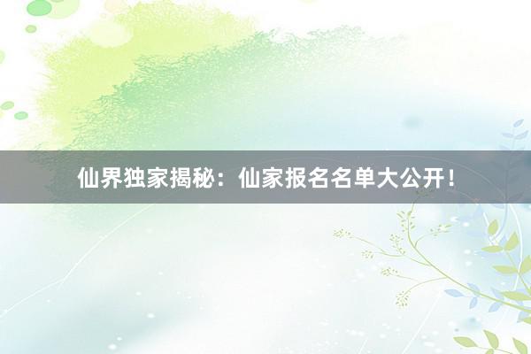 仙界独家揭秘：仙家报名名单大公开！