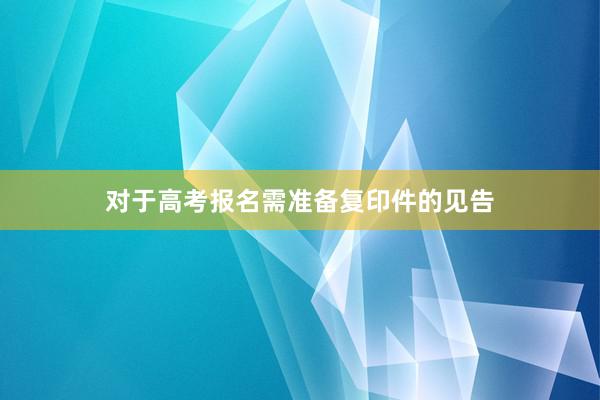 对于高考报名需准备复印件的见告