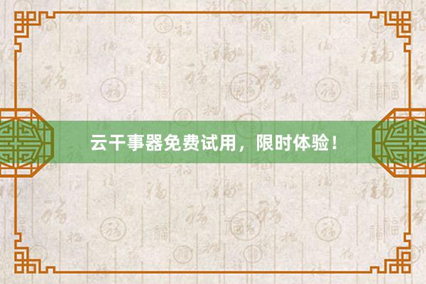 云干事器免费试用，限时体验！