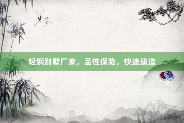 轻钢别墅厂家，品性保险，快速建造