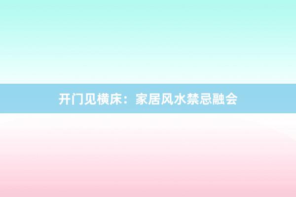 开门见横床：家居风水禁忌融会