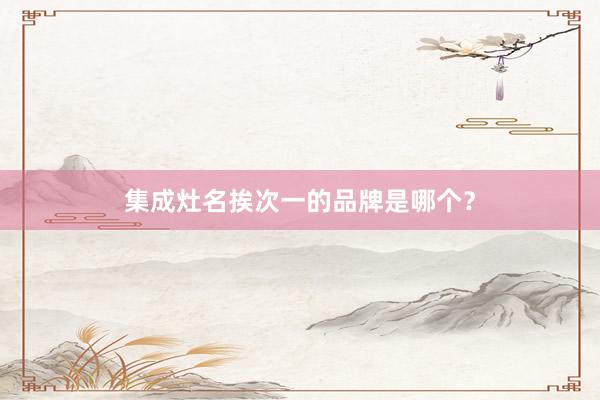 集成灶名挨次一的品牌是哪个？