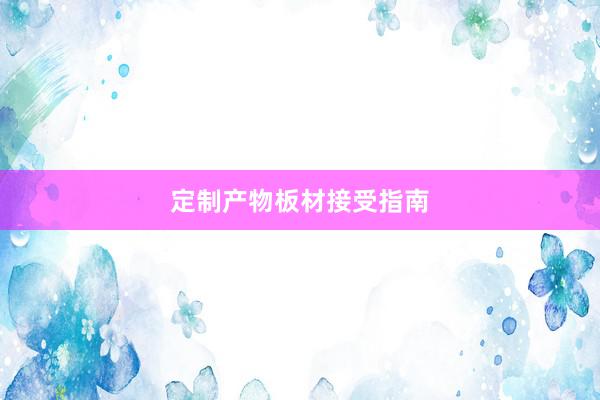 定制产物板材接受指南