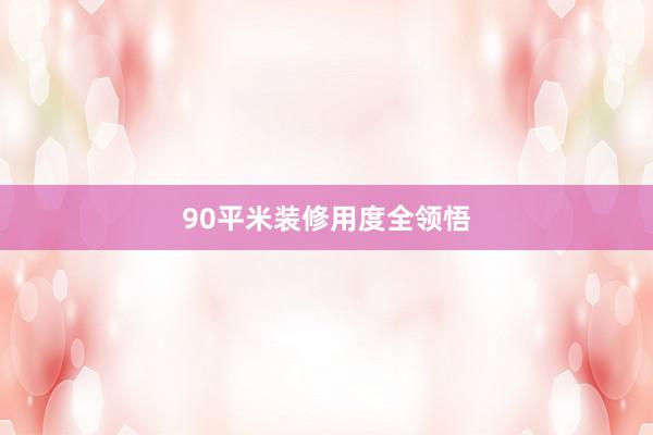 90平米装修用度全领悟
