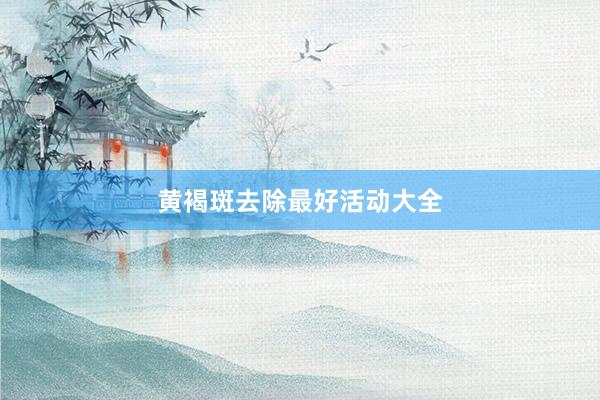 黄褐斑去除最好活动大全