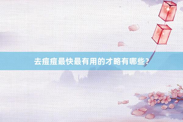 去痘痘最快最有用的才略有哪些？