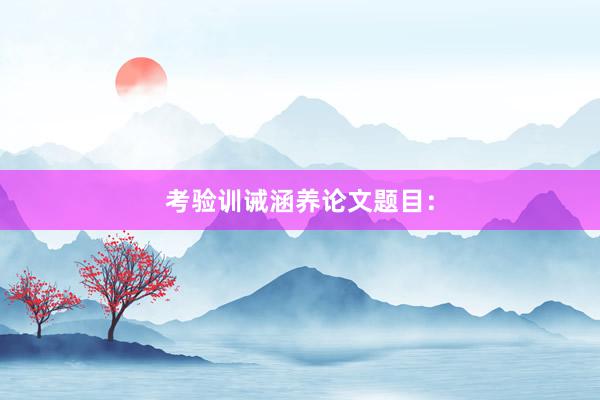 考验训诫涵养论文题目：