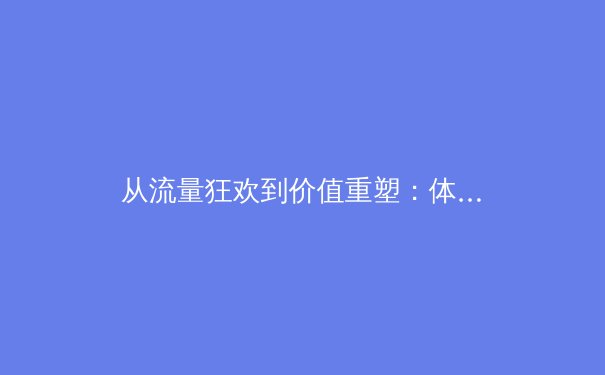 从流量狂欢到价值重塑：体育新闻的数字突围与专业守望 - 3